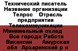 Технический писатель › Название организации ­ Телрос › Отрасль предприятия ­ Телекоммуникации › Минимальный оклад ­ 1 - Все города Работа » Вакансии   . Амурская обл.,Архаринский р-н